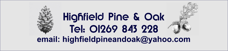 Highfield Pine & Oak Tel: 01269 843 228 email: highfieldpineandoak@yahoo.com